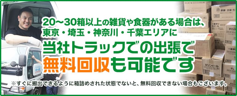 20~30箱以上の雑貨や食器がある場合は、東京・埼玉・神奈川・千葉エリアに当社トラックでの出張で無料回収も可能です ※すぐに搬出できるように箱詰めされた状態でないと、無料回収できない場合もございます。
